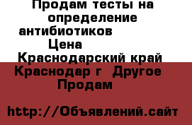 Продам тесты на определение антибиотиков BIO Tech › Цена ­ 13 900 - Краснодарский край, Краснодар г. Другое » Продам   